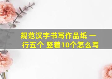 规范汉字书写作品纸 一行五个 竖着10个怎么写